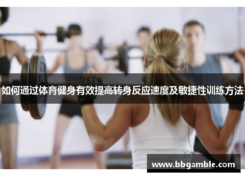 如何通过体育健身有效提高转身反应速度及敏捷性训练方法